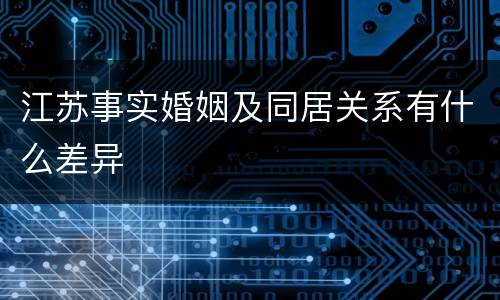 江苏事实婚姻及同居关系有什么差异