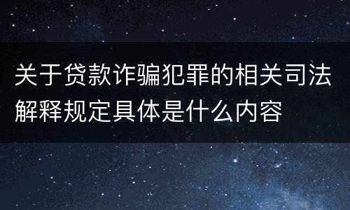 关于贷款诈骗犯罪的相关司法解释规定具体是什么内容