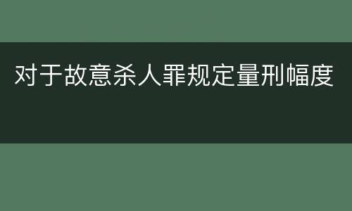 对于故意杀人罪规定量刑幅度