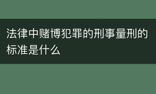 法律中赌博犯罪的刑事量刑的标准是什么
