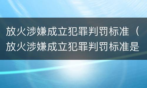 放火涉嫌成立犯罪判罚标准（放火涉嫌成立犯罪判罚标准是多少）
