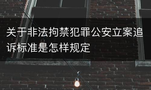 关于非法拘禁犯罪公安立案追诉标准是怎样规定