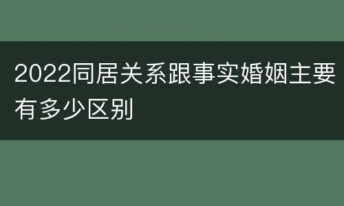 2022同居关系跟事实婚姻主要有多少区别