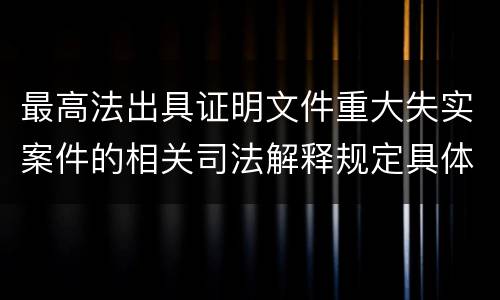 最高法出具证明文件重大失实案件的相关司法解释规定具体有哪些内容
