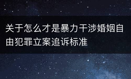 关于怎么才是暴力干涉婚姻自由犯罪立案追诉标准