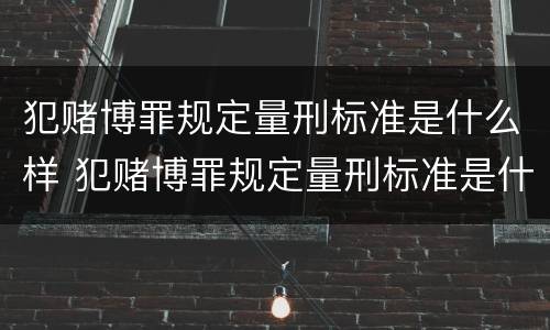 犯赌博罪规定量刑标准是什么样 犯赌博罪规定量刑标准是什么样的