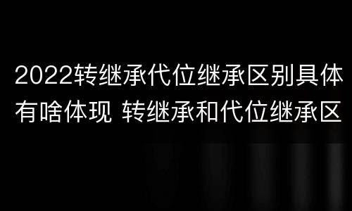 2022转继承代位继承区别具体有啥体现 转继承和代位继承区别
