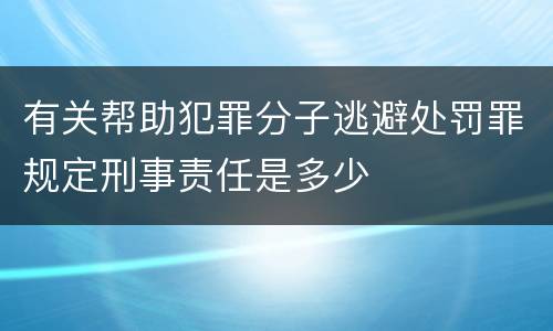 有关帮助犯罪分子逃避处罚罪规定刑事责任是多少