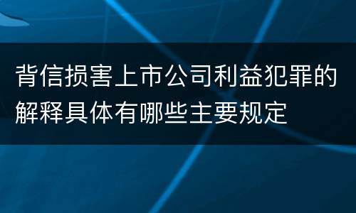 背信损害上市公司利益犯罪的解释具体有哪些主要规定