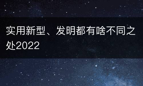 实用新型、发明都有啥不同之处2022