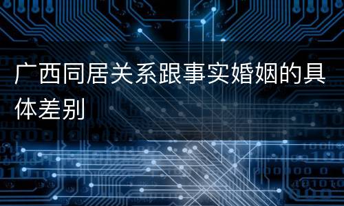 广西同居关系跟事实婚姻的具体差别