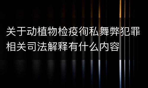 关于动植物检疫徇私舞弊犯罪相关司法解释有什么内容