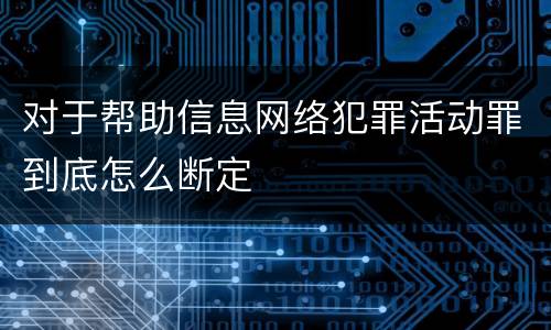 对于帮助信息网络犯罪活动罪到底怎么断定