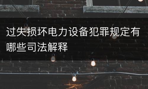 过失损坏电力设备犯罪规定有哪些司法解释