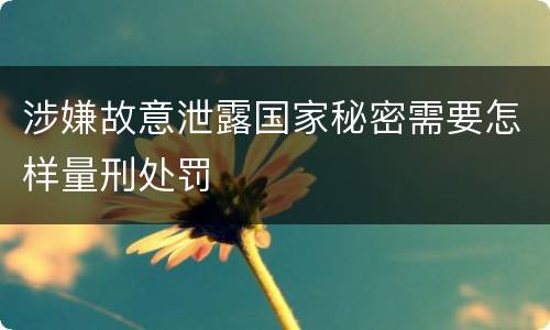涉嫌故意泄露国家秘密需要怎样量刑处罚
