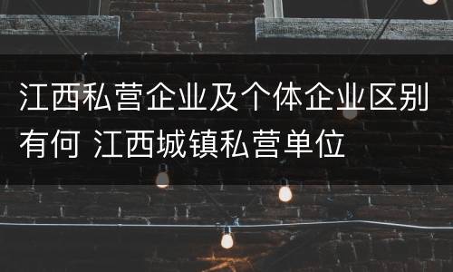 江西私营企业及个体企业区别有何 江西城镇私营单位