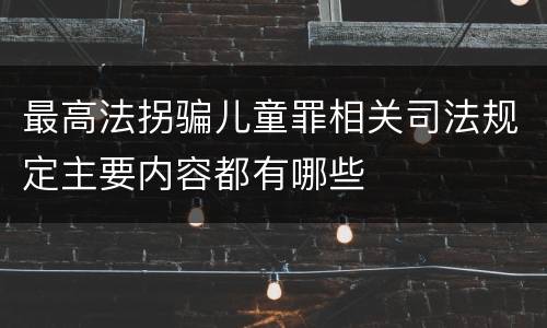 最高法拐骗儿童罪相关司法规定主要内容都有哪些