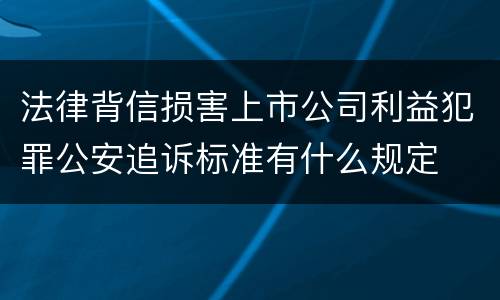 法律背信损害上市公司利益犯罪公安追诉标准有什么规定