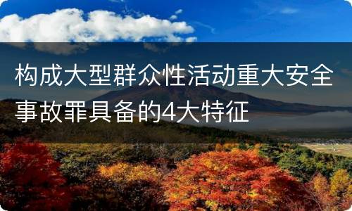构成大型群众性活动重大安全事故罪具备的4大特征