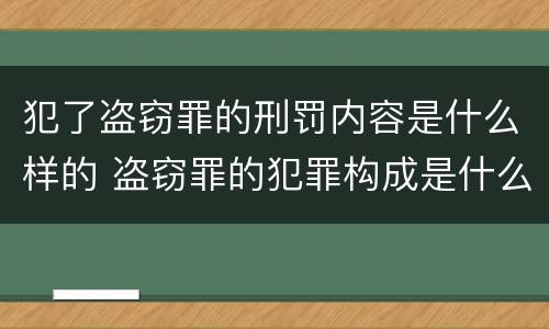 犯了盗窃罪的刑罚内容是什么样的 盗窃罪的犯罪构成是什么