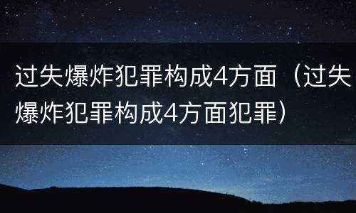 过失爆炸犯罪构成4方面（过失爆炸犯罪构成4方面犯罪）