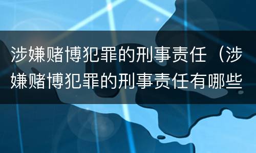 涉嫌赌博犯罪的刑事责任（涉嫌赌博犯罪的刑事责任有哪些）
