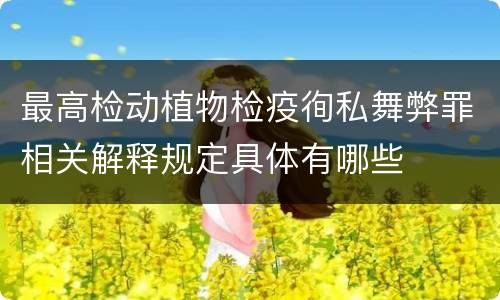 最高检动植物检疫徇私舞弊罪相关解释规定具体有哪些