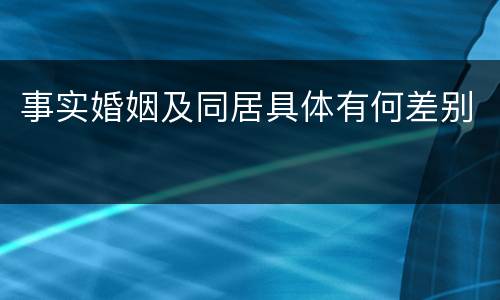 事实婚姻及同居具体有何差别