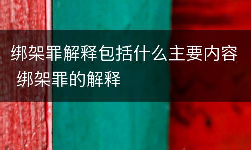 绑架罪解释包括什么主要内容 绑架罪的解释