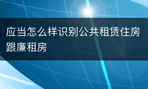 应当怎么样识别公共租赁住房跟廉租房