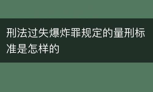 刑法过失爆炸罪规定的量刑标准是怎样的