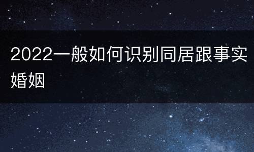 2022一般如何识别同居跟事实婚姻