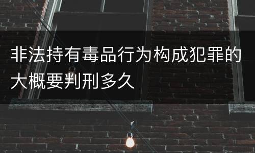 非法持有毒品行为构成犯罪的大概要判刑多久