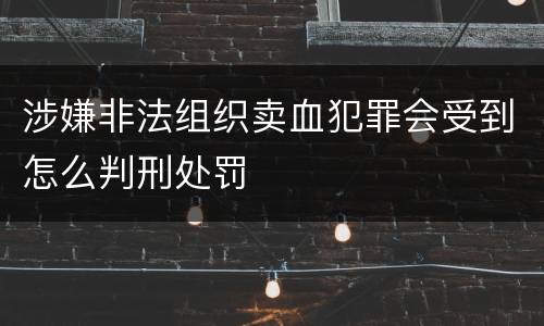 涉嫌非法组织卖血犯罪会受到怎么判刑处罚