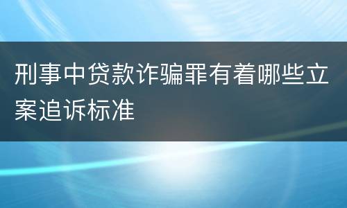 刑事中贷款诈骗罪有着哪些立案追诉标准