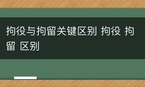拘役与拘留关键区别 拘役 拘留 区别