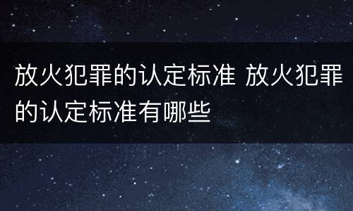放火犯罪的认定标准 放火犯罪的认定标准有哪些
