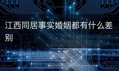 江西同居事实婚姻都有什么差别