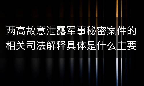 两高故意泄露军事秘密案件的相关司法解释具体是什么主要规定