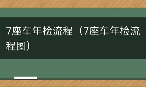 7座车年检流程（7座车年检流程图）
