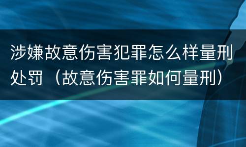 涉嫌故意伤害犯罪怎么样量刑处罚（故意伤害罪如何量刑）