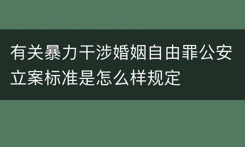 有关暴力干涉婚姻自由罪公安立案标准是怎么样规定