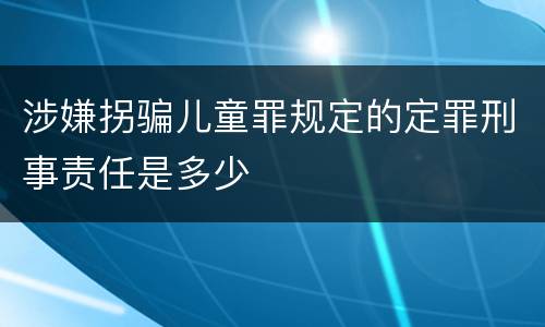 涉嫌拐骗儿童罪规定的定罪刑事责任是多少