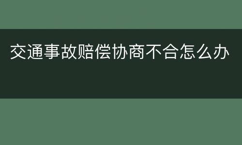 交通事故赔偿协商不合怎么办