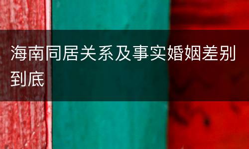 海南同居关系及事实婚姻差别到底