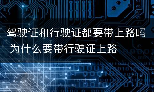 驾驶证和行驶证都要带上路吗 为什么要带行驶证上路