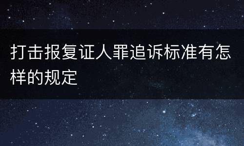 打击报复证人罪追诉标准有怎样的规定