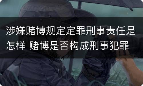 涉嫌赌博规定定罪刑事责任是怎样 赌博是否构成刑事犯罪