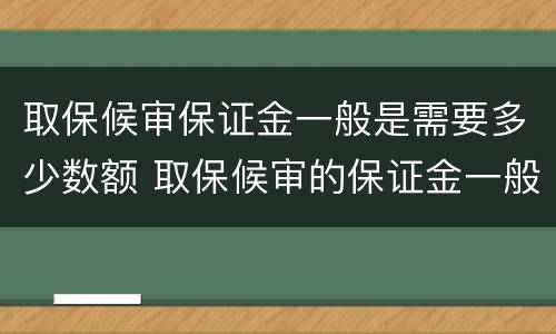 取保候审保证金一般是需要多少数额 取保候审的保证金一般是多少