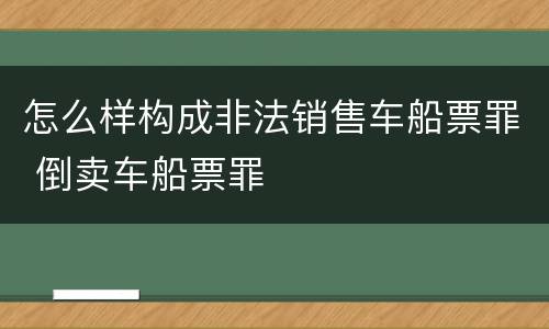 怎么样构成非法销售车船票罪 倒卖车船票罪